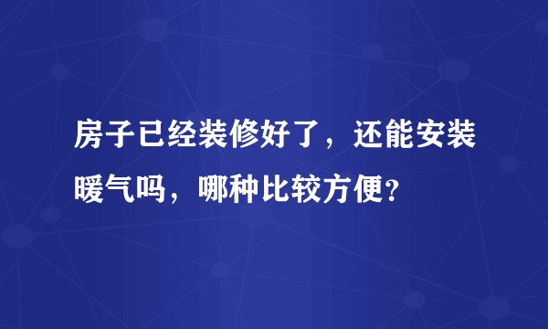 房子已经装修好了,还能安装暖气吗,哪种比较方便?