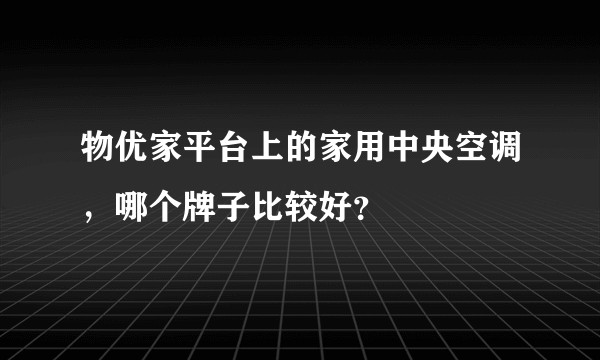 物优家平台上的家用中央空调，哪个牌子比较好？