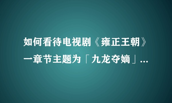 如何看待电视剧《雍正王朝》一章节主题为「九龙夺嫡」，似乎只有四王爷党和八王爷党？