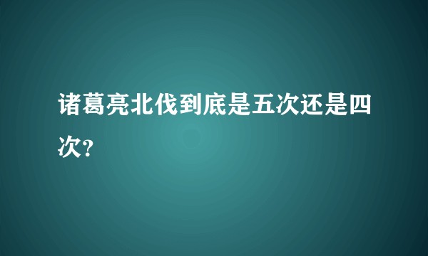 诸葛亮北伐到底是五次还是四次？