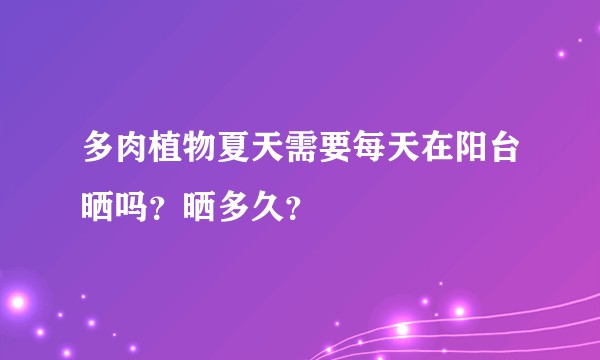 多肉植物夏天需要每天在阳台晒吗？晒多久？