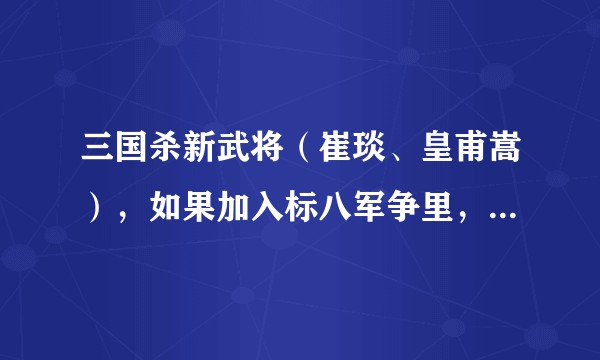 三国杀新武将（崔琰、皇甫嵩），如果加入标八军争里，强度如何，适应什么身份。？