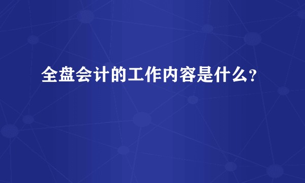 全盘会计的工作内容是什么？