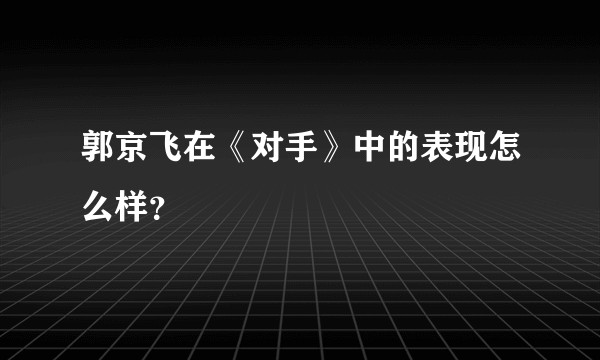郭京飞在《对手》中的表现怎么样？