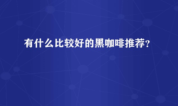 有什么比较好的黑咖啡推荐？