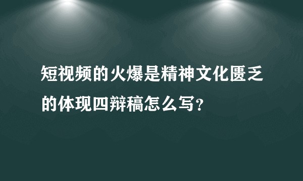短视频的火爆是精神文化匮乏的体现四辩稿怎么写？