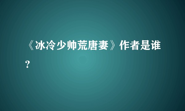 《冰冷少帅荒唐妻》作者是谁?