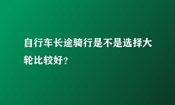 自行车长途骑行是不是选择大轮比较好？