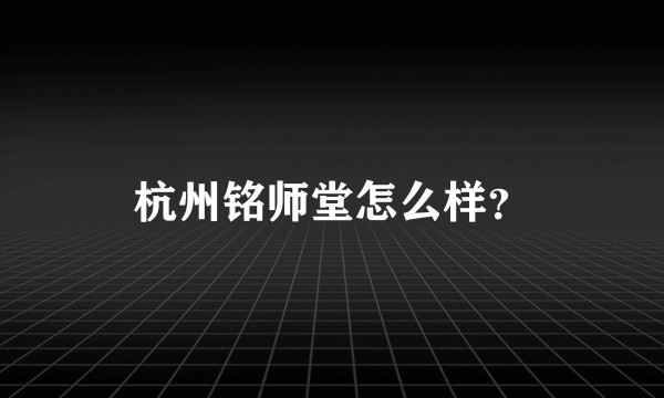 杭州铭师堂怎么样？