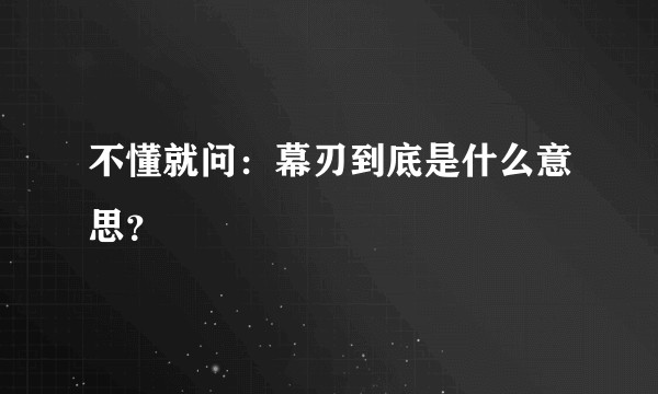 不懂就问：幕刃到底是什么意思？