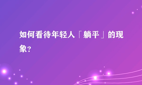 如何看待年轻人「躺平」的现象？