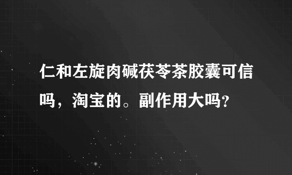仁和左旋肉碱茯苓茶胶囊可信吗,淘宝的。副作用大吗?