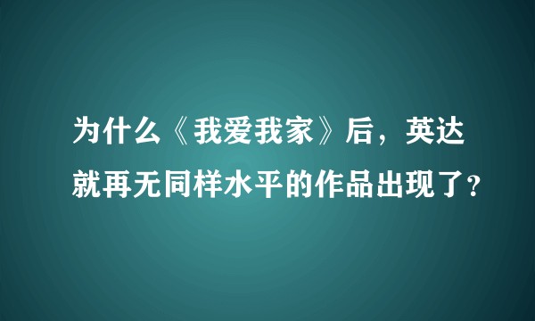 为什么《我爱我家》后,英达就再无同样水平的作品出现了?