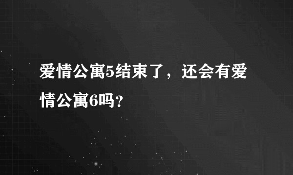 爱情公寓5结束了，还会有爱情公寓6吗？