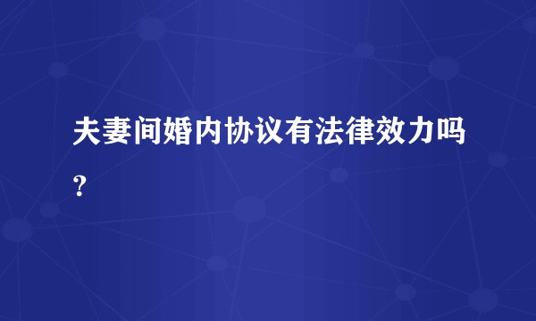 夫妻间婚内协议有法律效力吗？