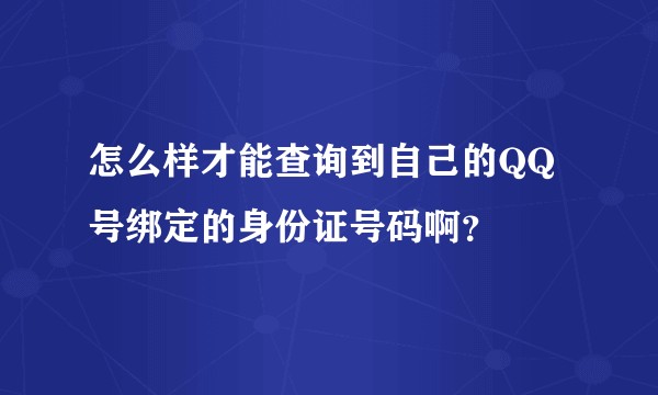 怎么样才能查询到自己的QQ号绑定的身份证号码啊？