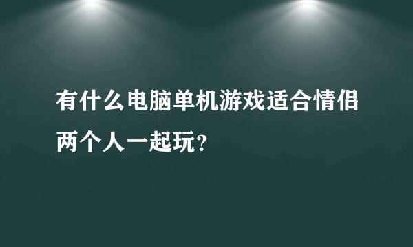有什么电脑单机游戏适合情侣两个人一起玩？