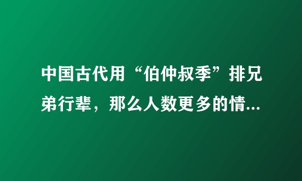 中国古代用“伯仲叔季”排兄弟行辈，那么人数更多的情况下怎么排？