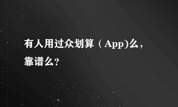 有人用过众划算（App)么，靠谱么？