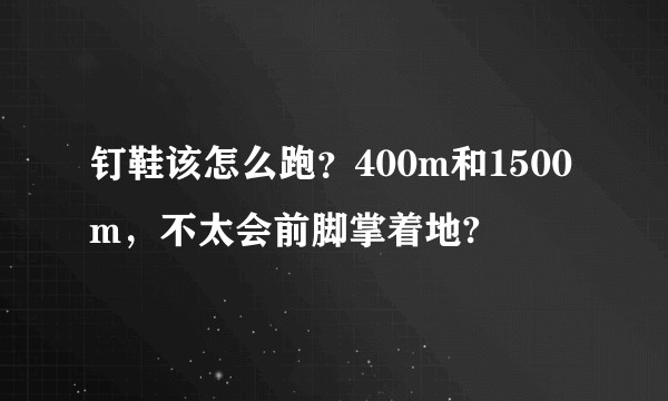 钉鞋该怎么跑？400m和1500m，不太会前脚掌着地?