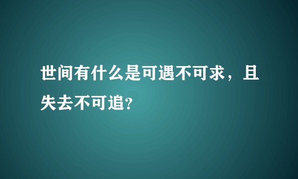世间有什么是可遇不可求，且失去不可追？