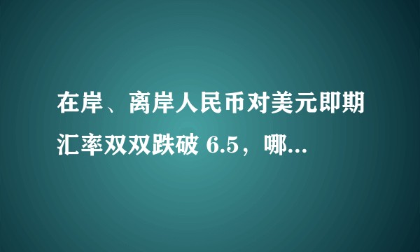 在岸、离岸人民币对美元即期汇率双双跌破 6.5，哪些原因造成人民币贬值？将会带来哪些影响？