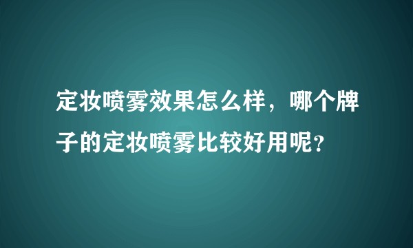 定妆喷雾效果怎么样，哪个牌子的定妆喷雾比较好用呢？