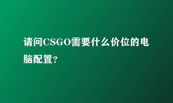 请问CSGO需要什么价位的电脑配置？