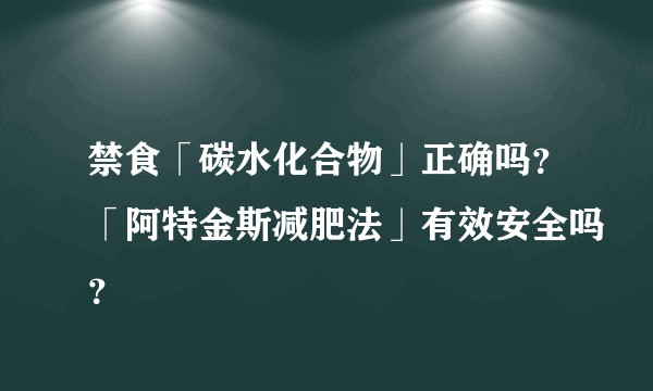 禁食「碳水化合物」正确吗？「阿特金斯减肥法」有效安全吗？