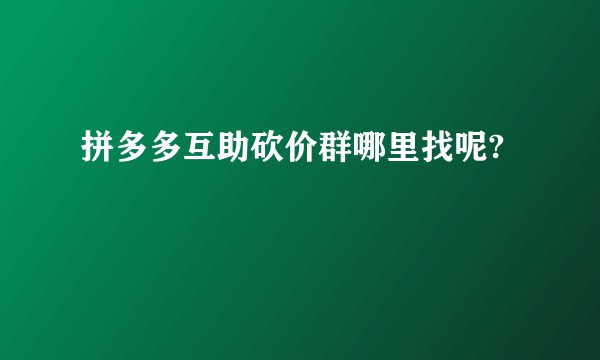 拼多多互助砍价群哪里找呢?