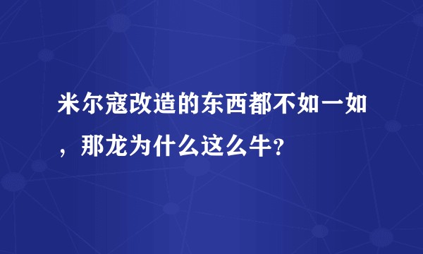 米尔寇改造的东西都不如一如，那龙为什么这么牛？