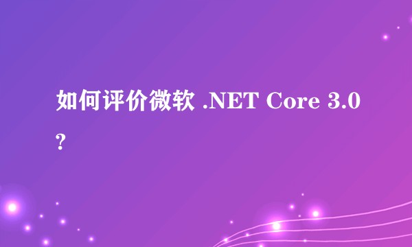 如何评价微软 .NET Core 3.0?