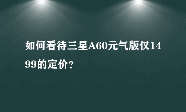 如何看待三星A60元气版仅1499的定价？