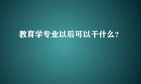教育学专业以后可以干什么？
