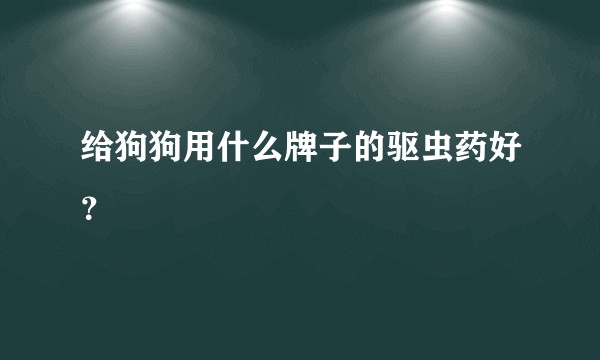 给狗狗用什么牌子的驱虫药好？