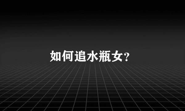 如何追水瓶女?