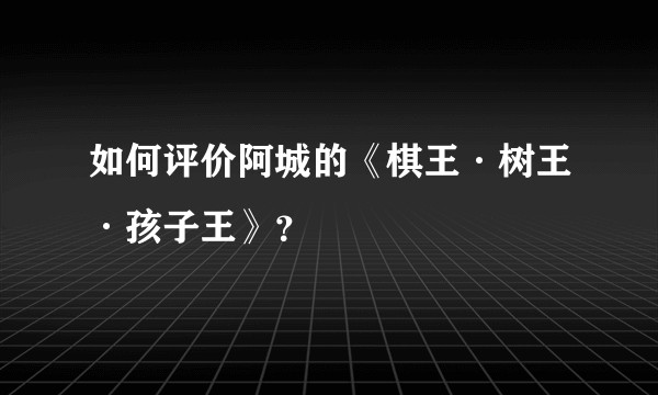 如何评价阿城的《棋王·树王·孩子王》？