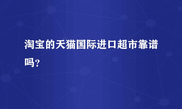 淘宝的天猫国际进口超市靠谱吗?