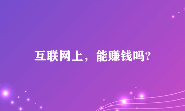 互联网上，能赚钱吗?