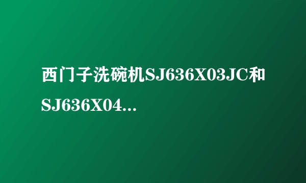 西门子洗碗机SJ636X03JC和SJ636X04JC的区别是啥？