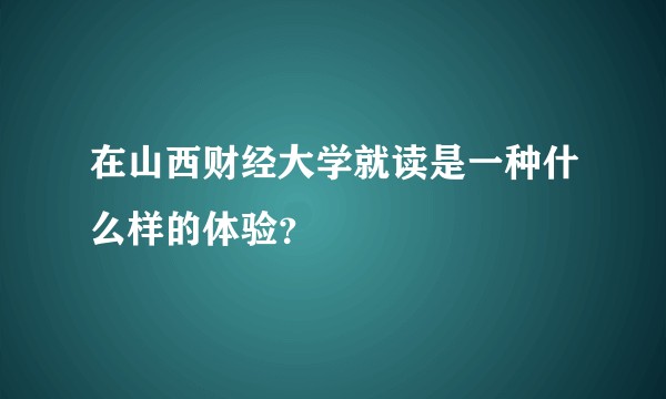 在山西财经大学就读是一种什么样的体验?