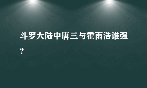 斗罗大陆中唐三与霍雨浩谁强？