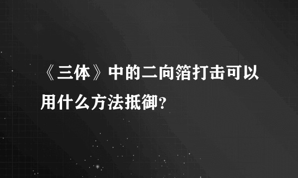 《三体》中的二向箔打击可以用什么方法抵御？