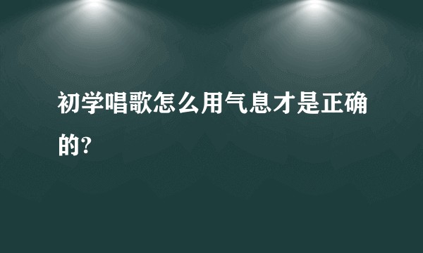初学唱歌怎么用气息才是正确的?