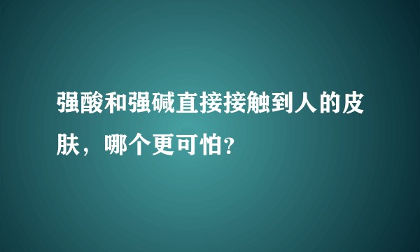 强酸和强碱直接接触到人的皮肤，哪个更可怕？