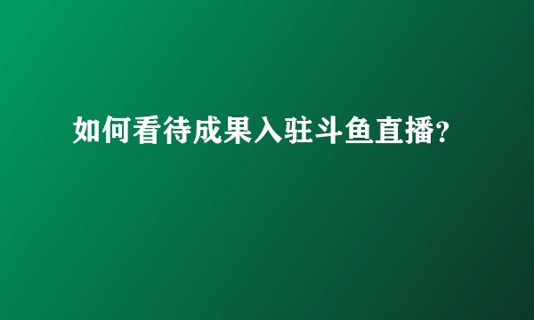 如何看待成果入驻斗鱼直播？