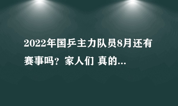 2022年国乒主力队员8月还有赛事吗？家人们 真的很想看  ?