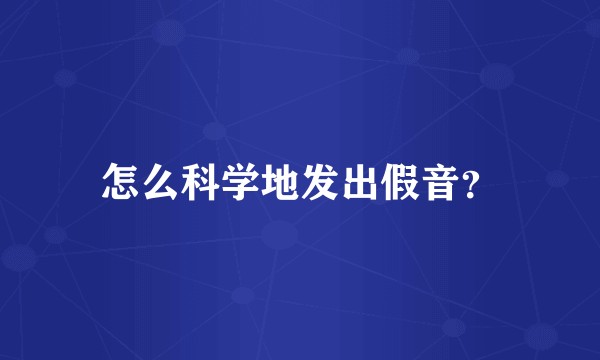 怎么科学地发出假音？
