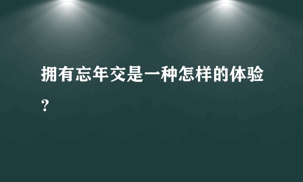 拥有忘年交是一种怎样的体验?