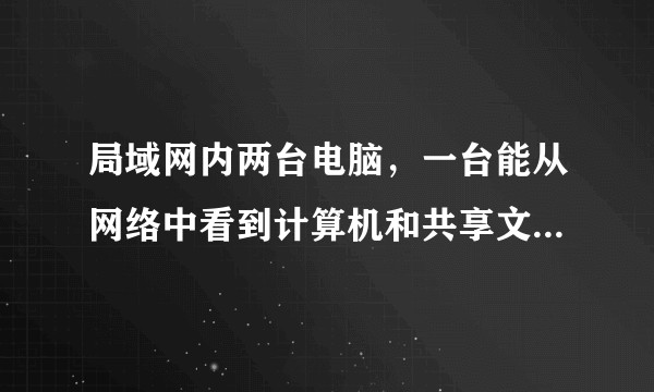 局域网内两台电脑，一台能从网络中看到计算机和共享文件，但是另一台电脑从网络中什么也看不到是怎么回事?